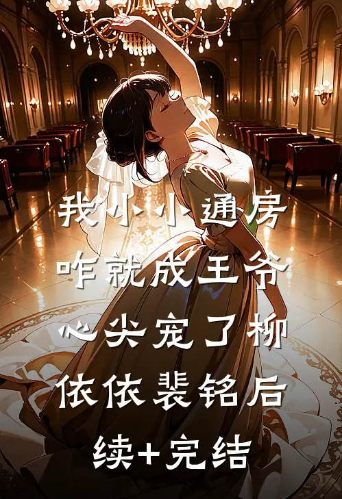 我小小通房，咋就成王爷心尖宠了柳依依裴铭后续+完结