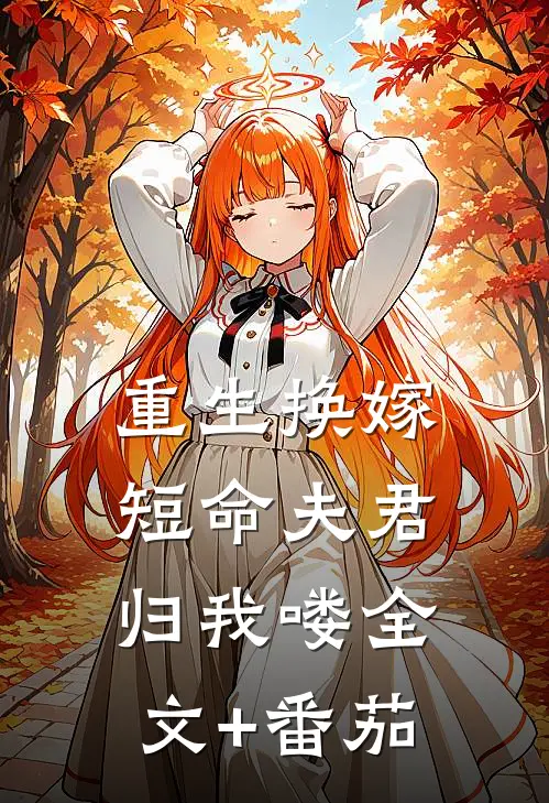 重生换嫁：短命夫君归我喽全文+番茄