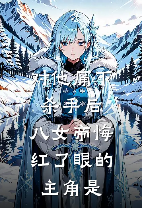 对他痛下杀手后，八女帝悔红了眼的主角是