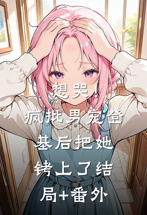 想哭！疯批男宠登基后把她铐上了结局+番外