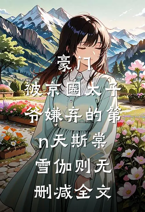 豪门：被京圈太子爷嫌弃的第n天斯棠雪伽则无删减全文