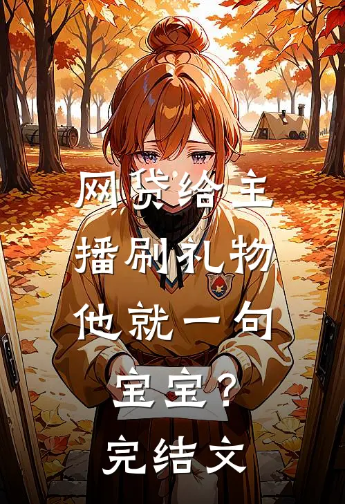 网贷给主播刷礼物，他就一句宝宝？完结文