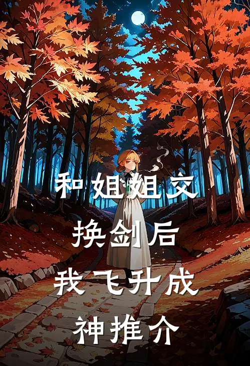 和姐姐交换剑后，我飞升成神推介
