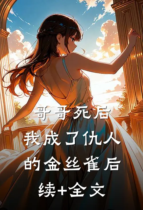 哥哥死后，我成了仇人的金丝雀后续+全文