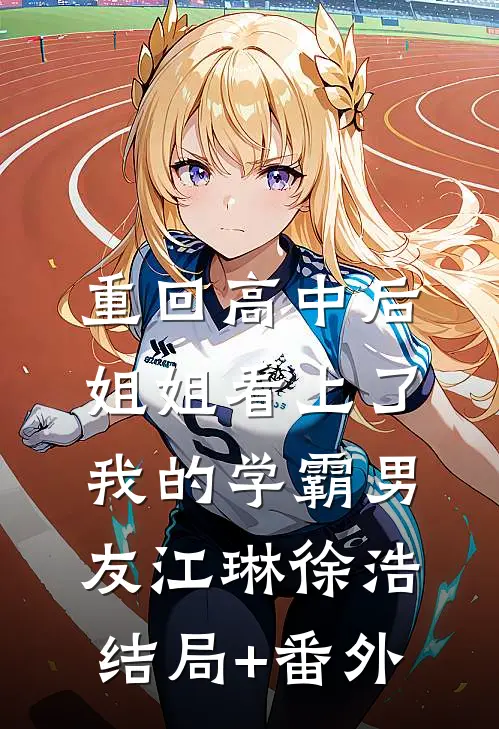 重回高中后，姐姐看上了我的学霸男友江琳徐浩结局+番外