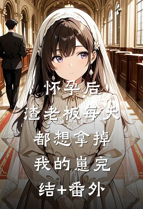 怀孕后，渣老板每天都想拿掉我的崽完结+番外
