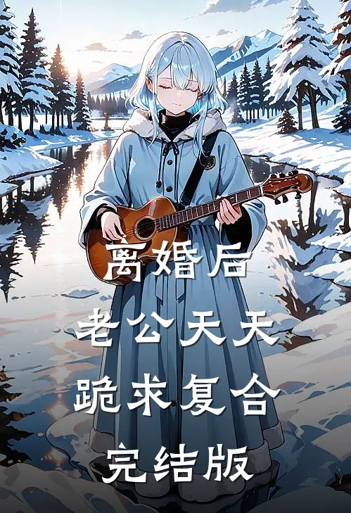 离婚后，老公天天跪求复合完结版
