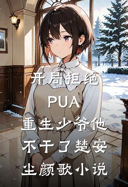 开局拒绝PUA，重生少爷他不干了楚安尘颜歌小说