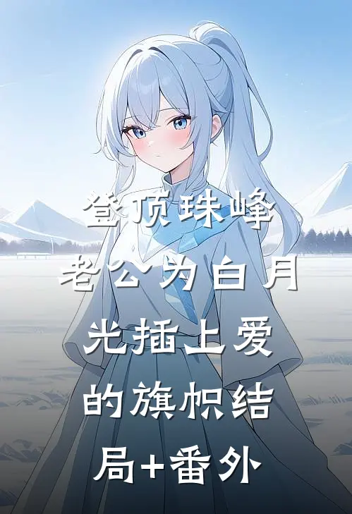登顶珠峰，老公为白月光插上爱的旗帜结局+番外
