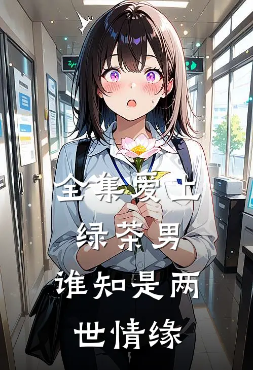 全集爱上绿茶男，谁知是两世情缘