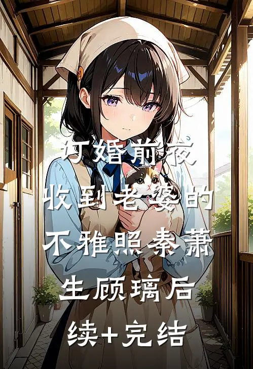 订婚前夜，收到老婆的不雅照秦萧生顾璃后续+完结