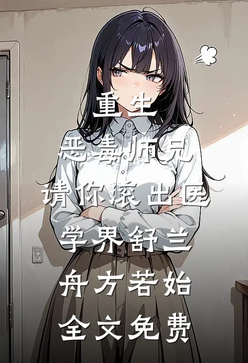 重生：恶毒师兄，请你滚出医学界舒兰舟方若始全文免费