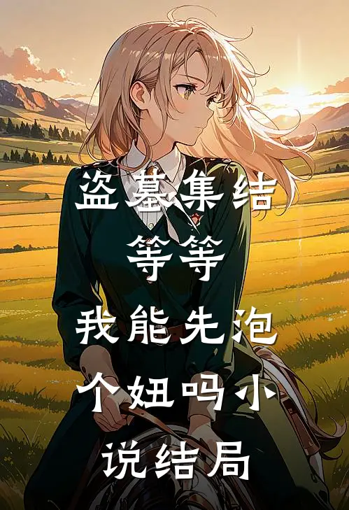 盗墓集结，等等，我能先泡个妞吗小说结局