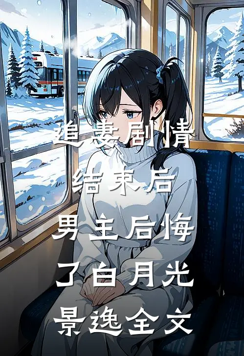 追妻剧情结束后，男主后悔了白月光景逸全文