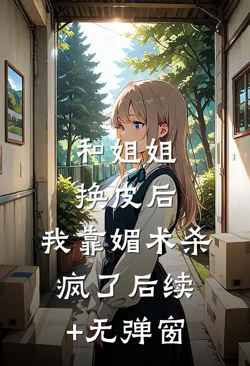 和姐姐换皮后，我靠媚术杀疯了后续+无弹窗