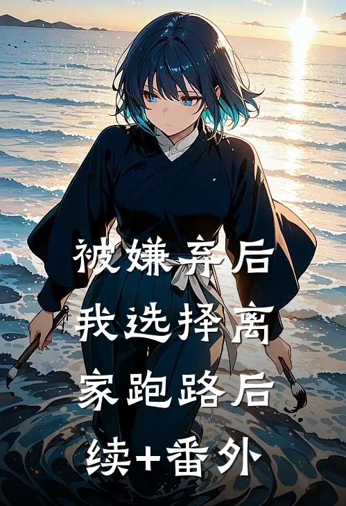 被嫌弃后，我选择离家跑路后续+番外