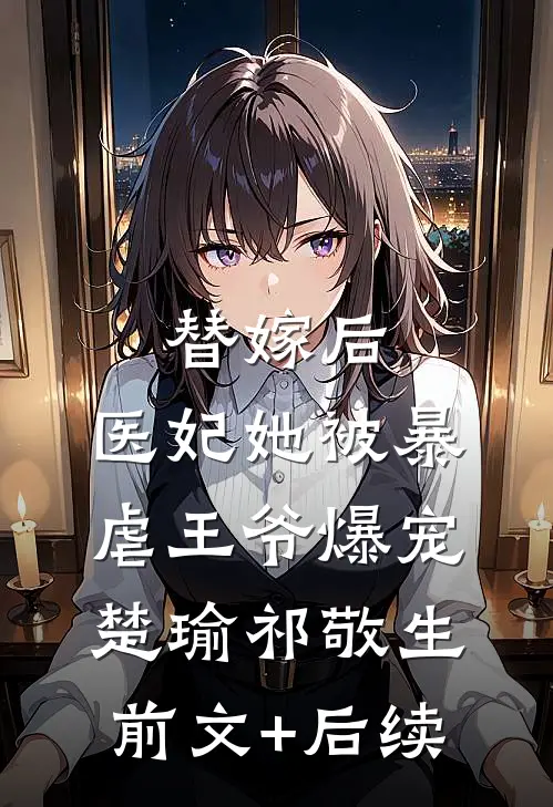 替嫁后，医妃她被暴虐王爷爆宠楚瑜祁敬生前文+后续