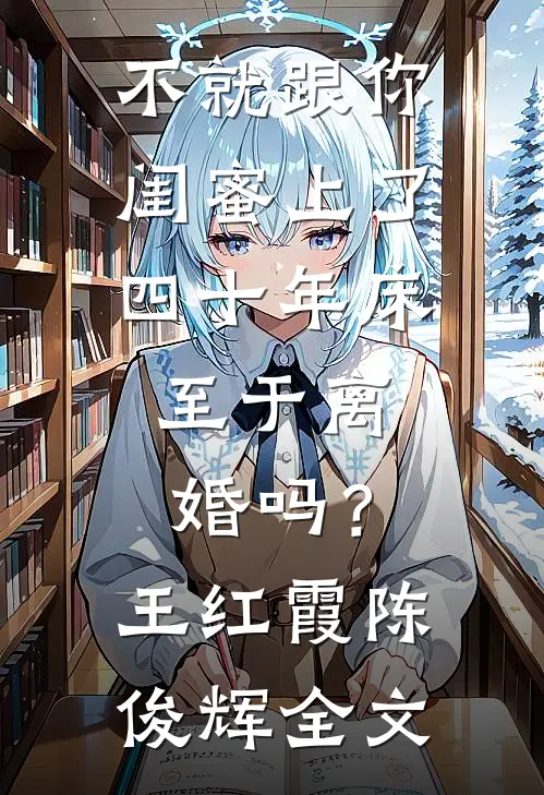 不就跟你闺蜜上了四十年床，至于离婚吗？王红霞陈俊辉全文