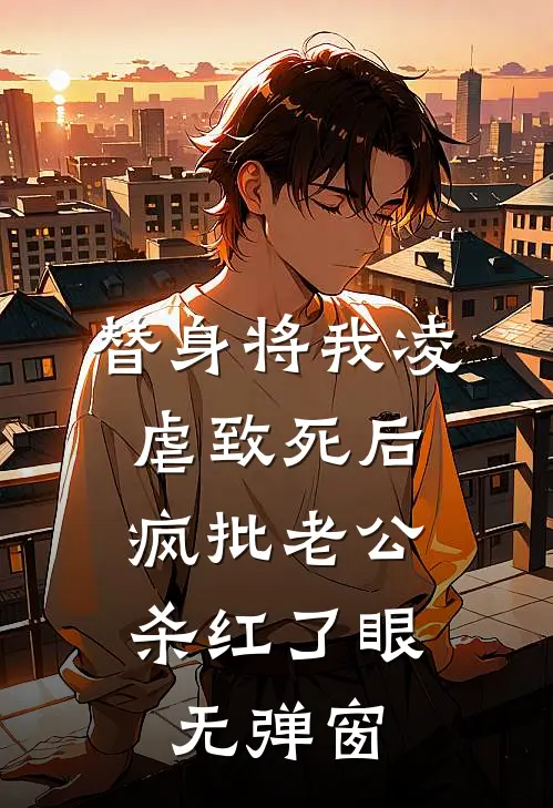 替身将我凌虐致死后，疯批老公杀红了眼无弹窗