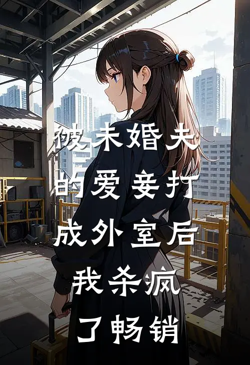被未婚夫的爱妾打成外室后，我杀疯了畅销