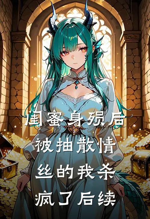 闺蜜身殒后，被抽散情丝的我杀疯了后续