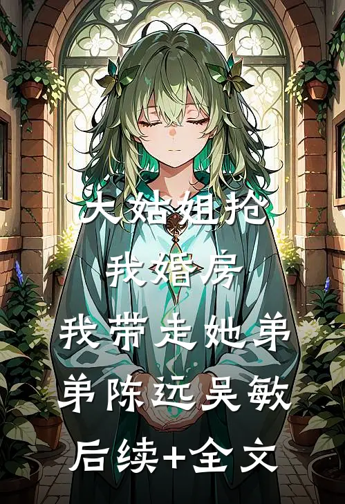 大姑姐抢我婚房,我带走她弟弟陈远吴敏后续+全文