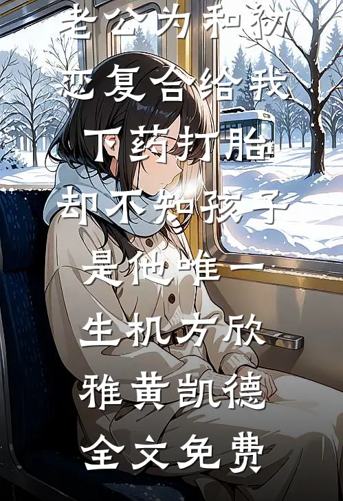 老公为和初恋复合给我下药打胎，却不知孩子是他唯一生机方欣雅黄凯德全文免费