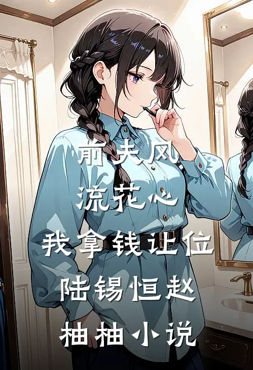前夫风流花心，我拿钱让位陆锡恒赵柚柚小说