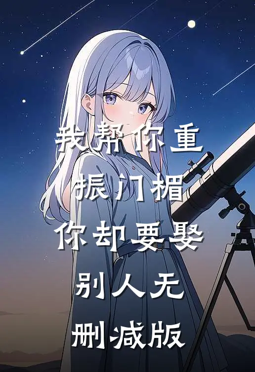 我帮你重振门楣，你却要娶别人无删减版