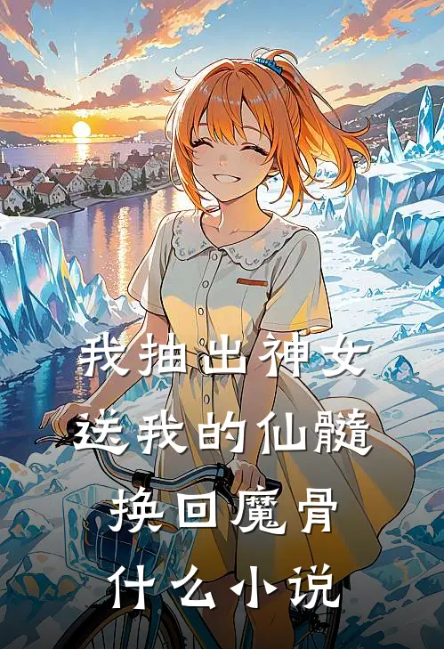 我抽出神女送我的仙髓换回魔骨什么小说