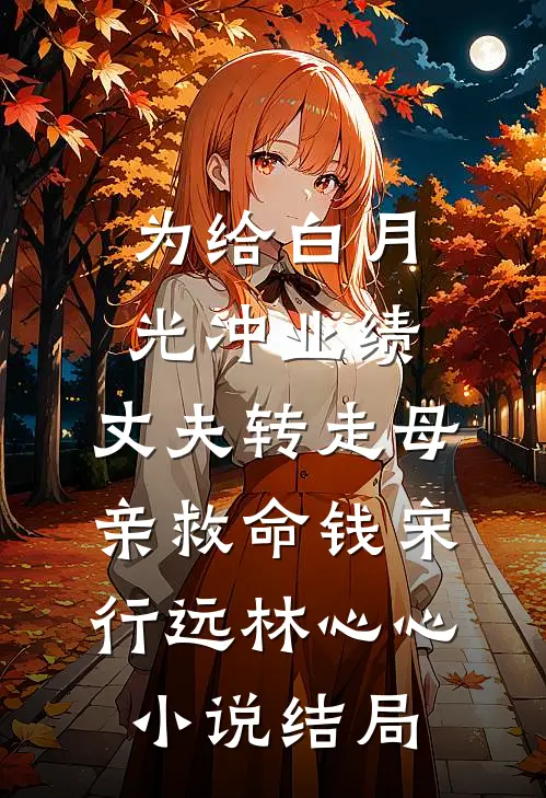 为给白月光冲业绩，丈夫转走母亲救命钱宋行远林心心小说结局
