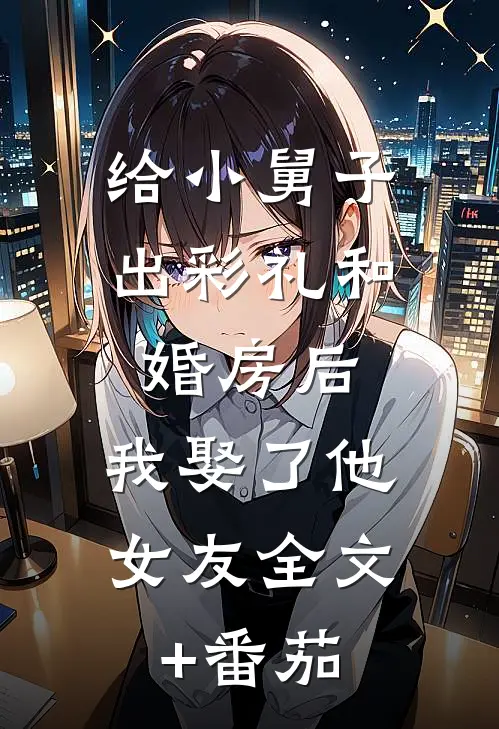 给小舅子出彩礼和婚房后，我娶了他女友全文+番茄