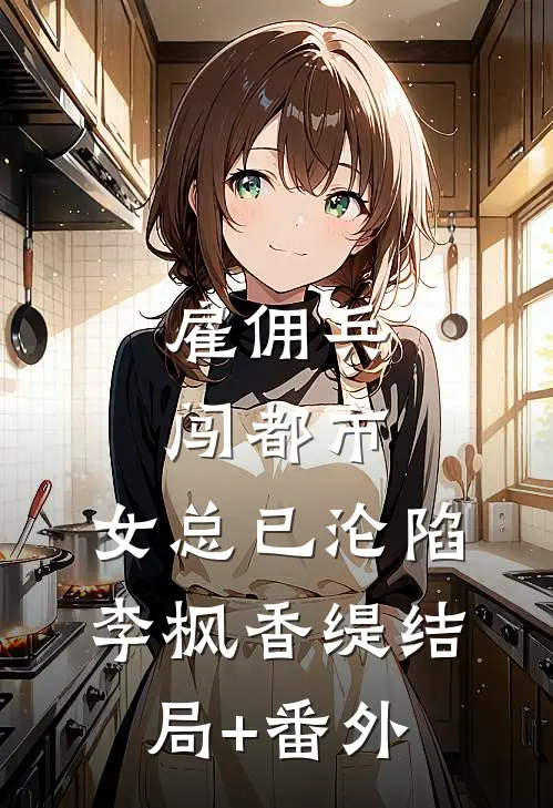 雇佣兵闯都市，女总已沦陷李枫香缇结局+番外