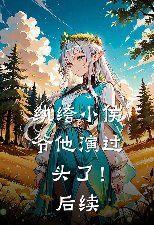 纨绔小侯爷他演过头了！后续
