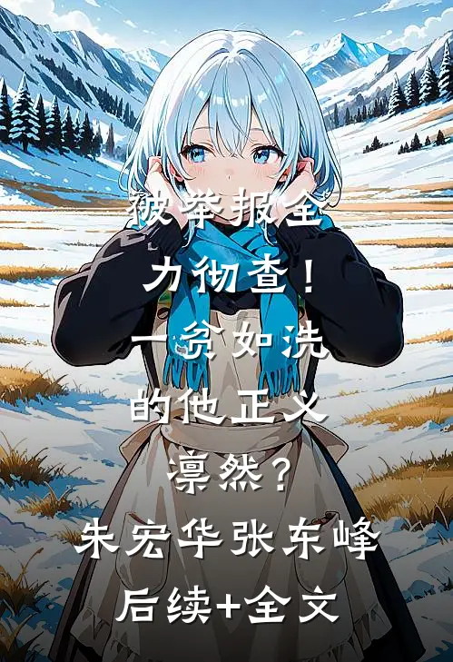 被举报全力彻查！一贫如洗的他正义凛然？朱宏华张东峰后续+全文