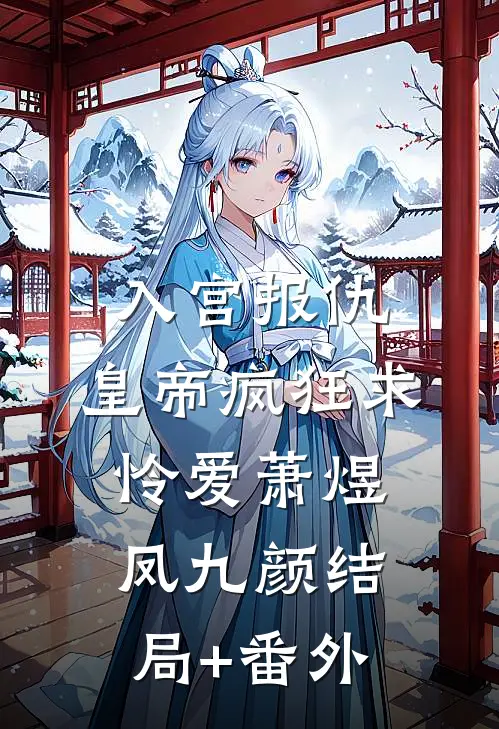 入宫报仇，皇帝疯狂求怜爱萧煜凤九颜结局+番外