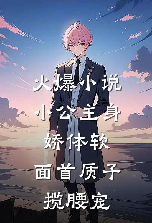 火爆小说小公主身娇体软，面首质子揽腰宠
