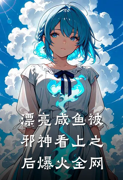 漂亮咸鱼被邪神看上之后爆火全网