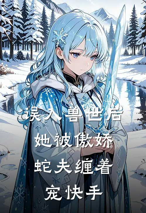 误入兽世后，她被傲娇蛇夫缠着宠快手
