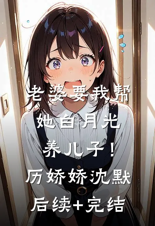 老婆要我帮她白月光养儿子！历娇娇沈默后续+完结