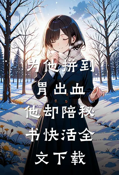 为他拼到胃出血，他却陪秘书快活全文下载