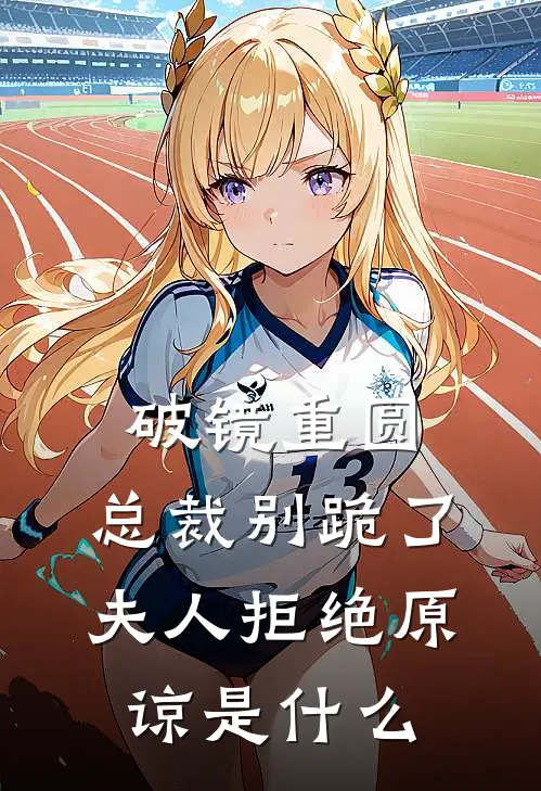 破镜重圆：总裁别跪了，夫人拒绝原谅是什么