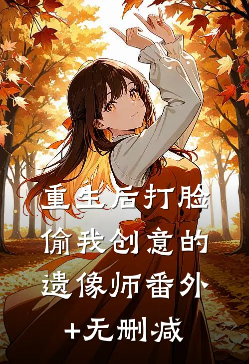 重生后打脸偷我创意的遗像师番外+无删减