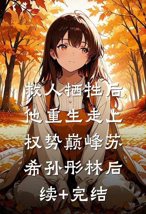 救人牺牲后，他重生走上权势巅峰苏希孙彤林后续+完结