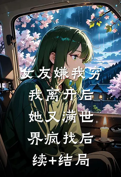 女友嫌我穷，我离开后她又满世界疯找后续+结局