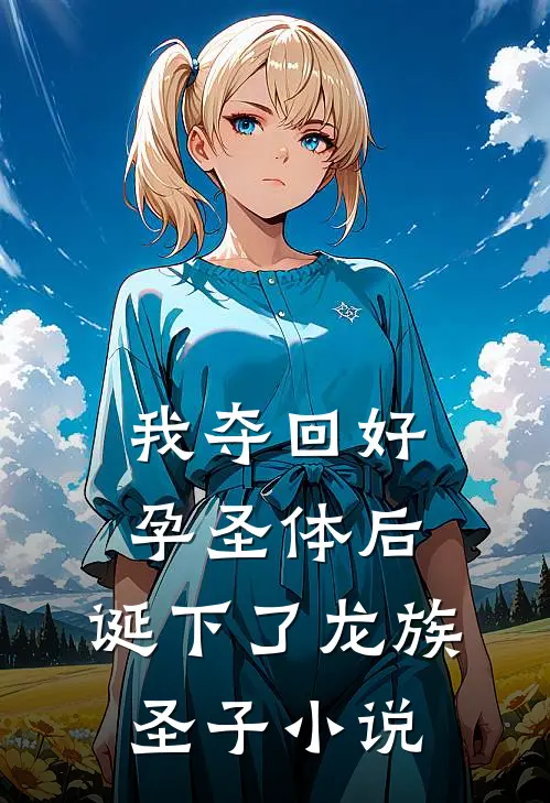 我夺回好孕圣体后，诞下了龙族圣子小说