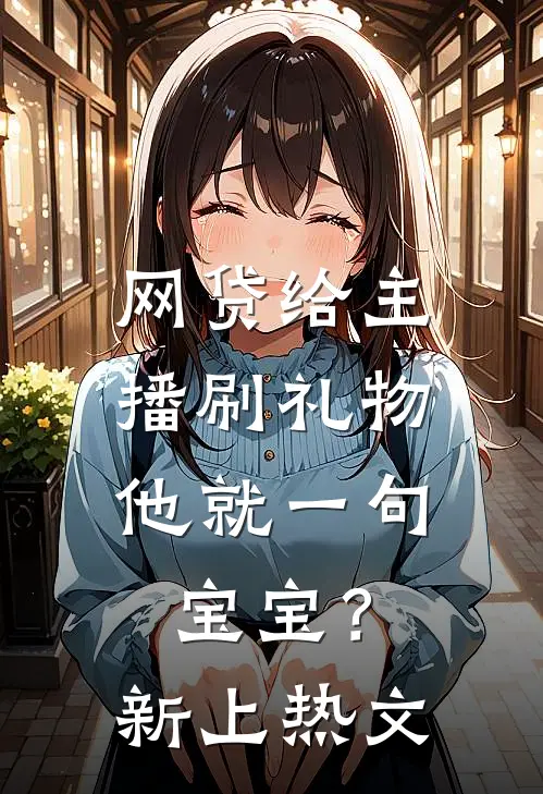 网贷给主播刷礼物，他就一句宝宝？新上热文
