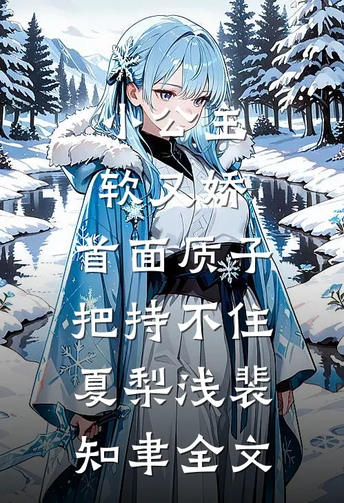 小公主软又娇，首面质子把持不住夏梨浅裴知聿全文