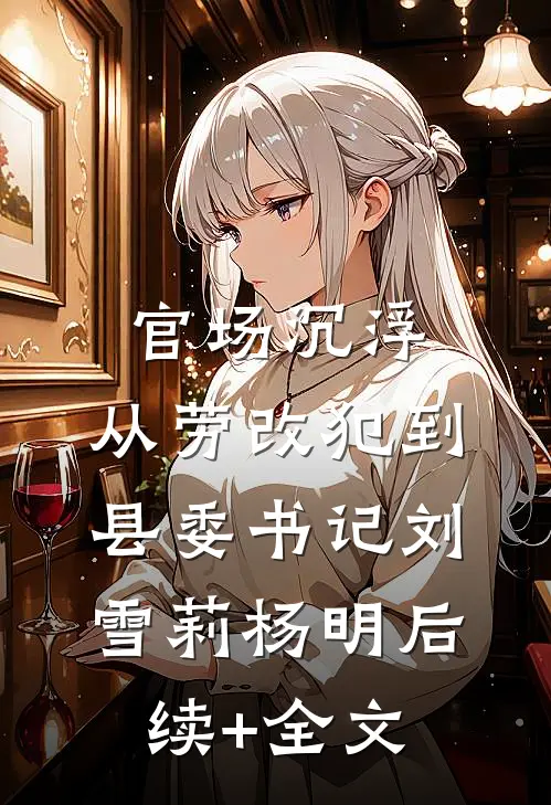 官场沉浮：从劳改犯到县委书记刘雪莉杨明后续+全文