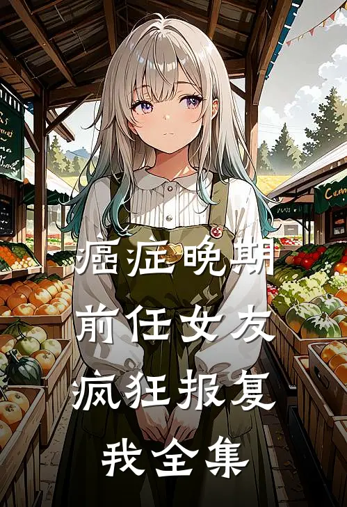 癌症晚期，前任女友疯狂报复我全集
